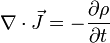 \nabla \cdot \vec{J} = - {\partial \rho \over \partial t} 